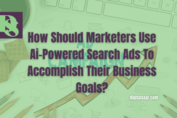 How Should Marketers Use Ai-Powered Search Ads To Accomplish Their Business Goals